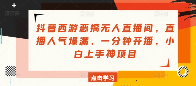 抖音西游搞怪无人直播房间，人气值爆棚，一分钟播出，小白上手神新项目-优知识