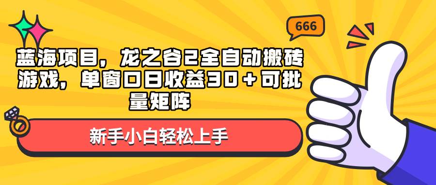 蓝海项目，龙之谷2全自动搬砖游戏，单窗口日收益30＋可批量矩阵-优知识