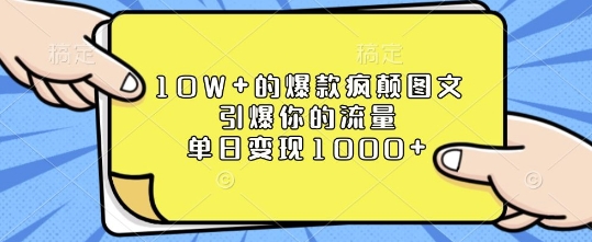 10W+的爆款疯颠图文，引爆你的流量，单日变现1k【揭秘】-优知识