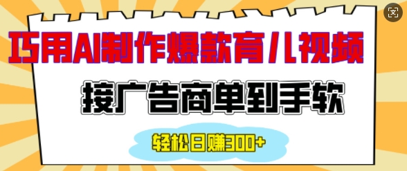 用AI制作情感育儿爆款视频，接广告商单到手软，日入200+-优知识