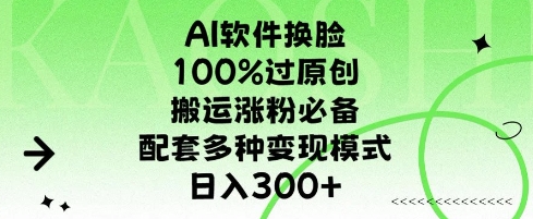 AI软件换L，100%过原创，搬运涨粉必备，配套多种变现模式，日入300+-优知识