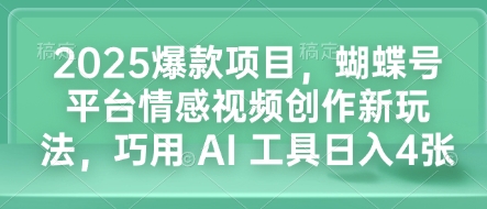 2025爆款项目，蝴蝶号平台情感视频创作新玩法，巧用 AI 工具日入4张-优知识