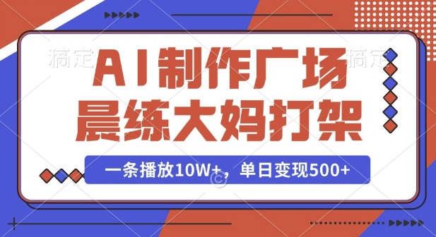 AI制作广场晨练大妈打架，一条播放10W+，单日变现多张【揭秘】-优知识