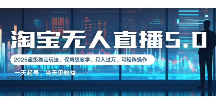 2025淘宝最新无人直播5.0超级稳定玩法，每天三小时，月入1W+，可矩阵操作-优知识