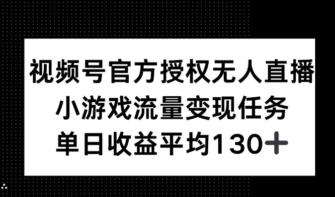 视频号官方授权无人直播，小游戏流量任务，单日收益平均130+-优知识