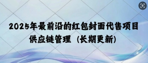 图片[1]-2025年最前沿的红包封面代售项目 供应链管理(长期升级)-优知识