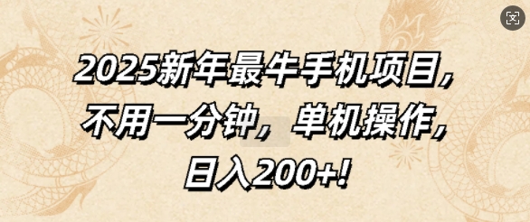 2025新年最牛手机项目，不用一分钟，单机操作，日入200+-优知识