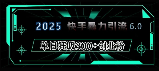 2025年快手6.0保姆级教程震撼来袭，单日狂吸300+精准创业粉-优知识