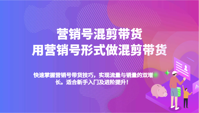 营销帐号剪辑卖货，用营销帐号方式做剪辑卖货，快速上手卖货方法，完成流量和销售量双增长-优知识