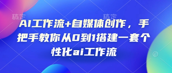 AI工作流+自媒体创作，手把手教你从0到1搭建一套个性化ai工作流-优知识