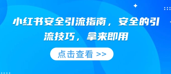 小红书安全引流指南，安全的引流技巧，拿来即用-优知识