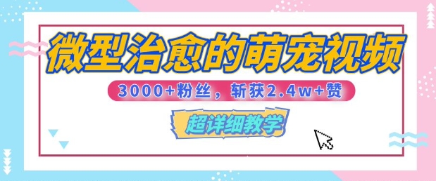 【揭秘】微型治愈的萌宠视频，3000+粉丝，6秒的视频斩获2.4w+赞【附详细教程】-优知识