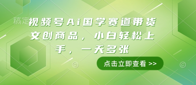 视频号Ai国学赛道带货文创商品，小白轻松上手，一天多张-优知识