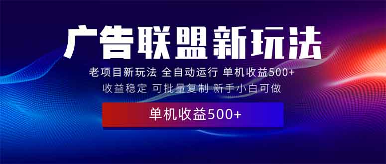 2025全新广告联盟玩法 单机500+课程实操分享 小白可无脑操作-优知识