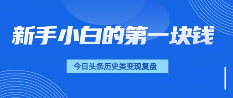 新手小白的第一块钱，今日头条历史类视频变现【复盘】-优知识