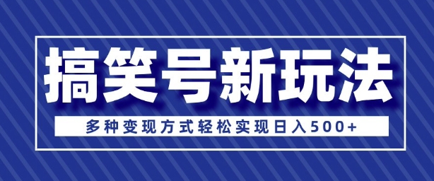 超级蓝海项目，搞笑号新玩法，多种变现方式轻松实现日入多张-优知识