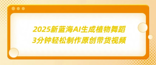 2025新蓝海：AI生成植物舞蹈，3分钟轻松制作原创带货视频-优知识