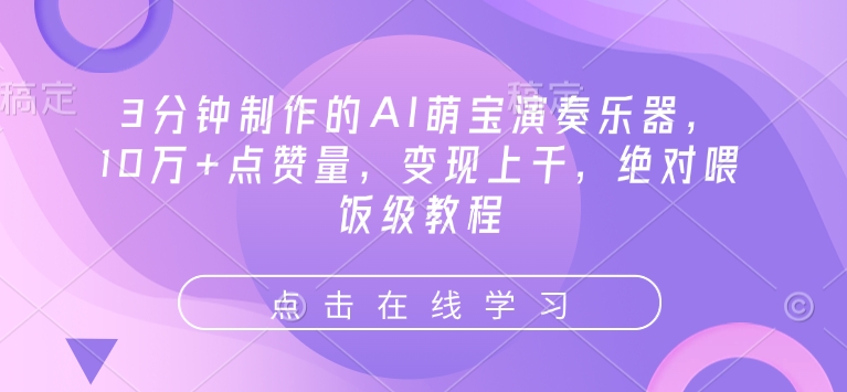 3min制作出来的AI萌娃弹奏乐器，10万 点赞数，转现过千，肯定喂食级实例教程-优知识