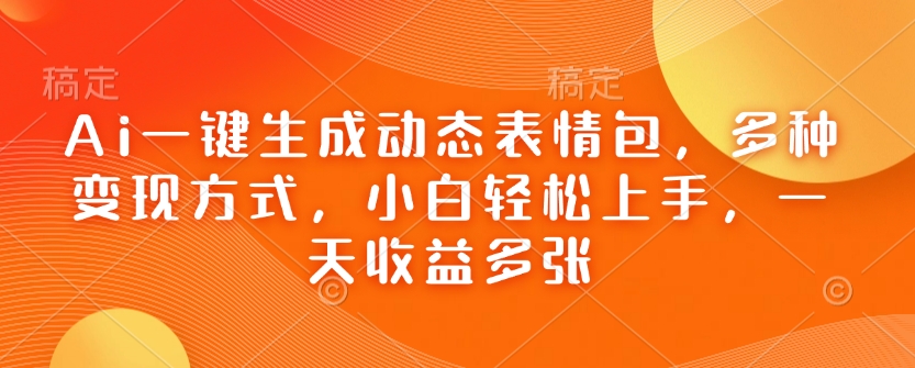 Ai一键生成动态表情图，多种多样变现模式，新手快速上手，一天盈利好几张-优知识