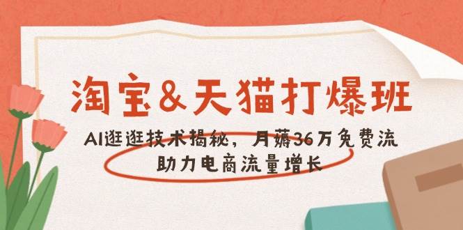 淘宝网&天猫商城 打穿班，AI逛一逛技术性揭密，月薅36万完全免费流，助推流量增长-优知识