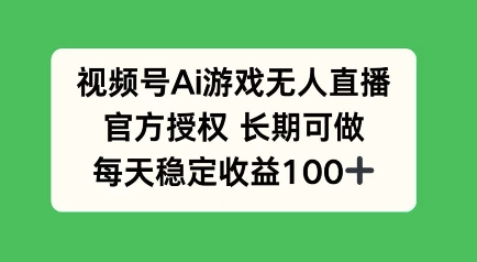 微信视频号AI手机游戏无人直播，官方认证长期性能做，每日盈利100-优知识