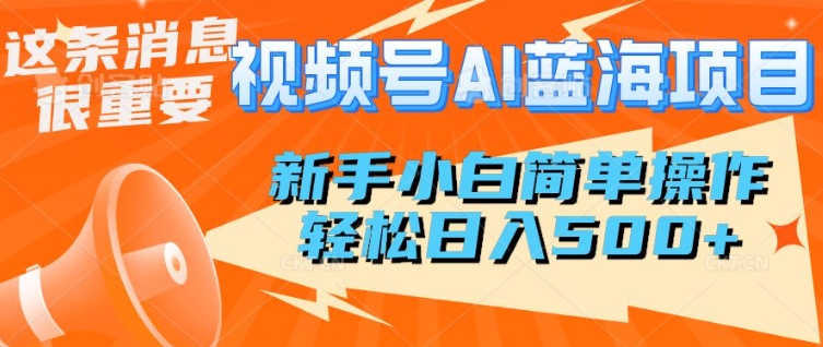 微信视频号AI蓝海项目，新手入门易操作，轻轻松松日入好几张-优知识