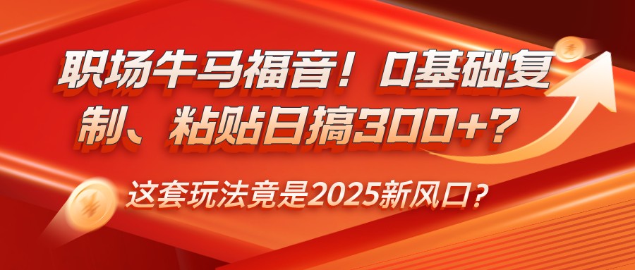 图片[1]-初入职场牛和马福利！0基本拷贝、黏贴日搞300 ？这一套游戏玩法居然是2025新蓝海？-优知识