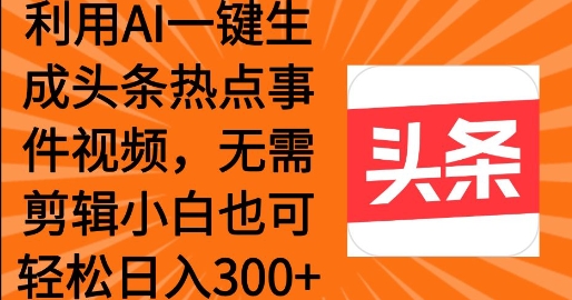 图片[1]-运用AI一键生成头条热点事情 新手也可以轻轻松松日入3张-优知识