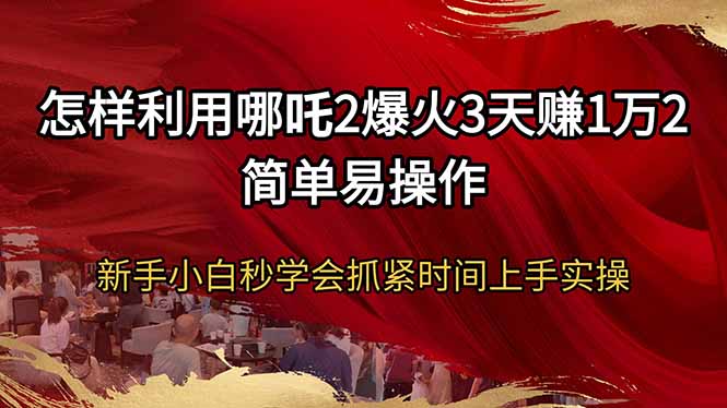 怎么利用哪咤2爆红3天赚1万2简单易操作新手入门秒懂得尽早入门实际操作-优知识