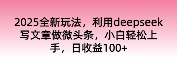 2025全新玩法，运用deepseek发表文章做头条，新手快速上手，日盈利100-优知识