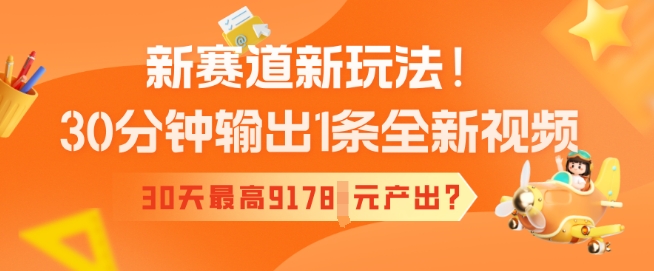 新生态新模式！30min导出1条全新升级短视频，30天最大9178元产出率?-优知识