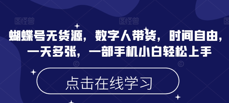 蝴蝶号无货源，数字人带货，时间自由，一天多张，一部手机小白轻松上手-优知识