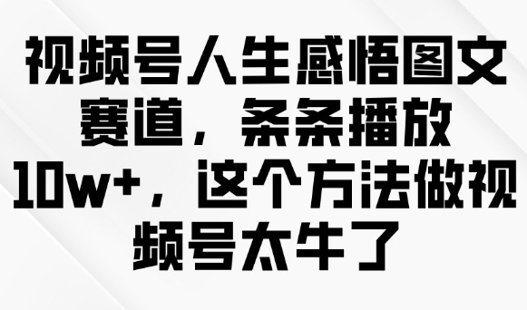 微信视频号人生的感悟图文并茂跑道，一条条播放视频10w ，用这种方法做微信视频号太厉害了-优知识