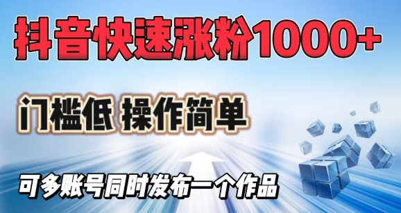 抖音视频迅速涨1000 粉，成本低使用方便，可多账号同时发布一个作品-优知识