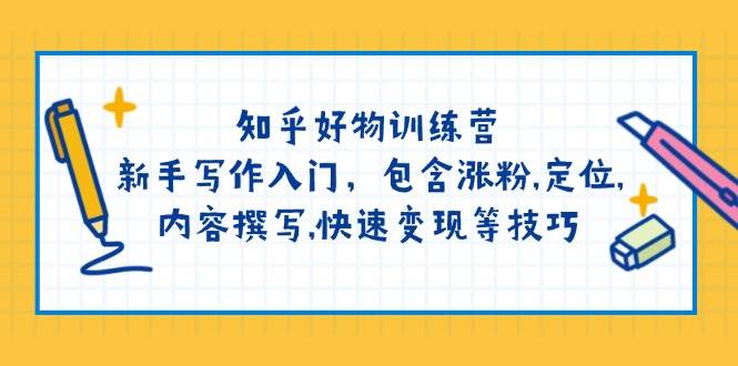 知乎好物夏令营：初学者创作新手入门，包括增粉，精准定位，具体内容编写，收益最大化等技巧-优知识