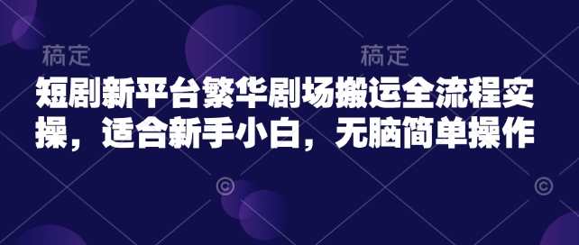 短剧剧本新渠道热闹剧院运送全过程实际操作，适宜新手入门，没脑子易操作-优知识