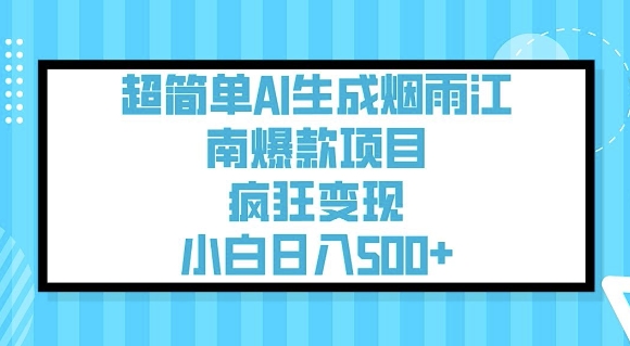 超级简单AI形成烟雨江南爆品新项目，玩命转现，新手日入5张-优知识