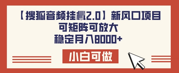 【搜狐网声频挂JI2.0】新蓝海项目，可引流矩阵可变大，平稳月入8k-优知识