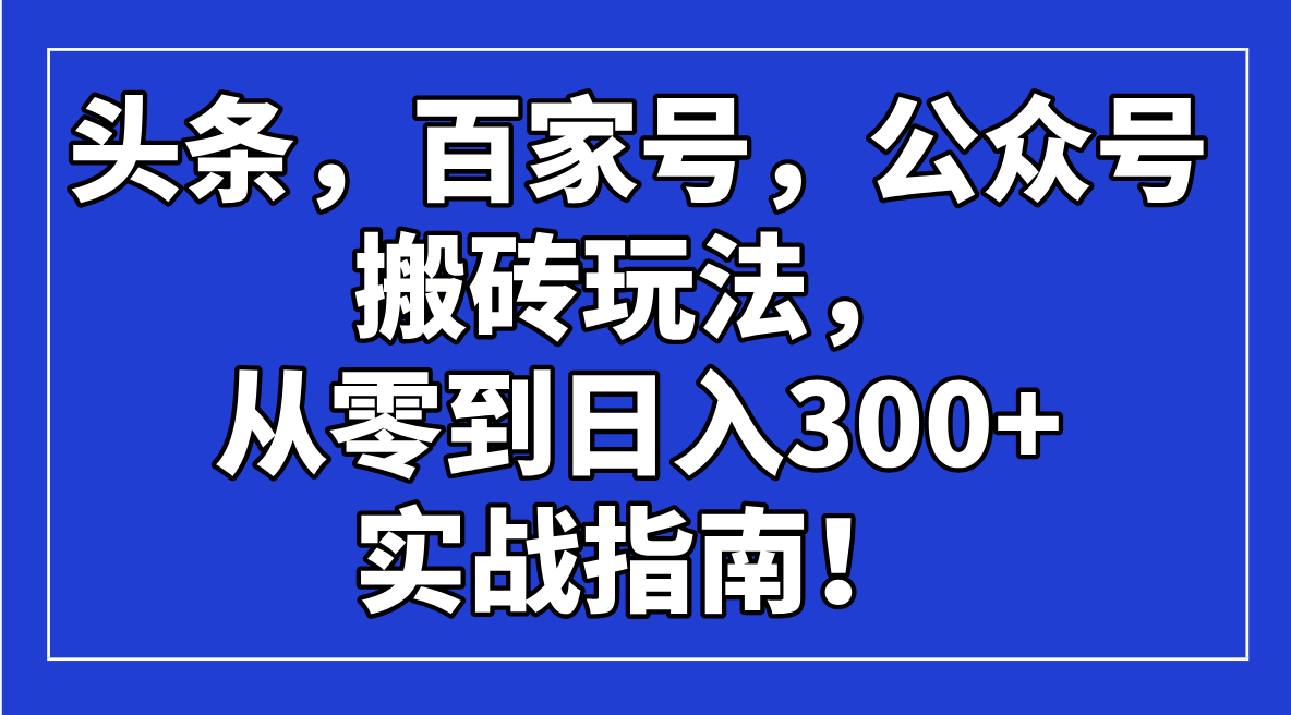 今日头条，百度百家，微信公众号打金游戏玩法，从零到日入300 的实战手册！-优知识