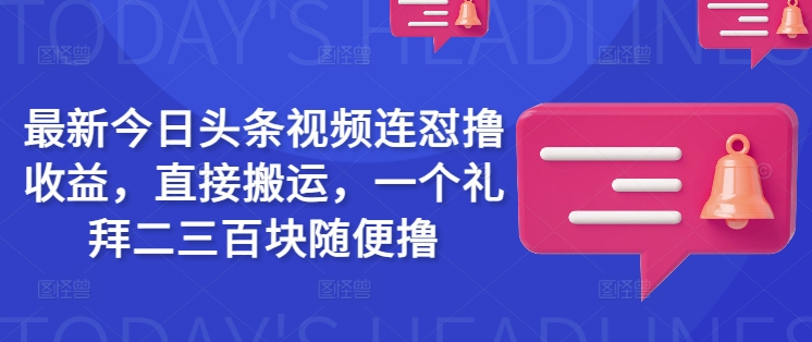 全新今日头条视频连怼撸盈利，立即运送，一个礼拜二三百块随意撸-优知识