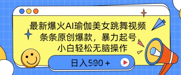 全新爆红AI瑜伽健身美女跳舞视频，3分钟左右1条，一条条原创设计爆品，暴力行为养号，新手轻轻松松没脑子实际操作，日入5张-优知识