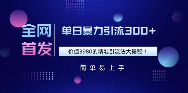 独家首发，使用价值3980单日暴力行为引流方法300 的精准引流方法法大曝光-优知识