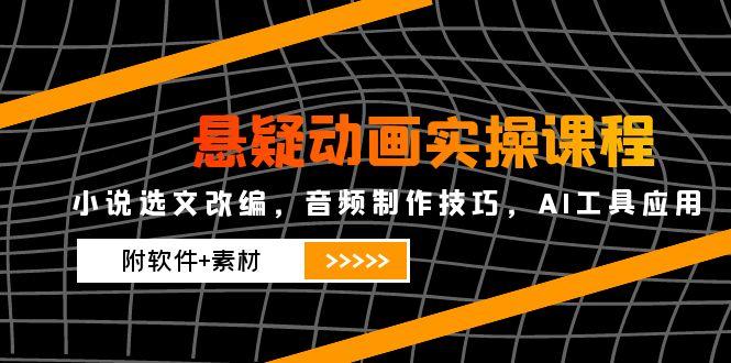 悬疑动画实操课程，小说集选篇改写，音乐制作方法，AI专用工具运用（附手机软件 素材内容-优知识