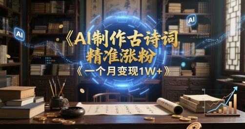 AI制做古诗文，精确增粉，多种转现，一个月转现1W-优知识