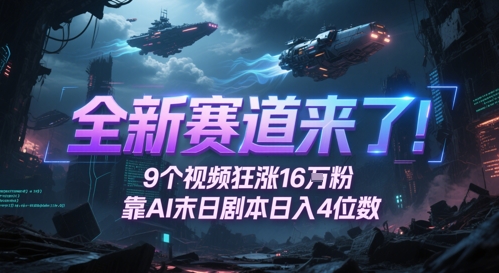 全新生态来啦！9段视频爆涨16W粉，靠AI末日台本日入4个数，发表评论通宵熬夜追更-优知识