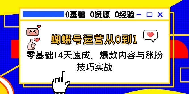 蝴蝶号运营从0到1，零基础14天速成，爆款内容与涨粉技巧实战-优知识