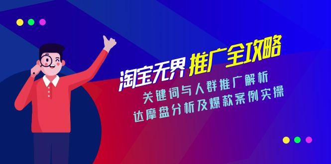 淘宝无界推广全攻略，关键词与人群推广解析，达摩盘分析及爆款案例实操-优知识