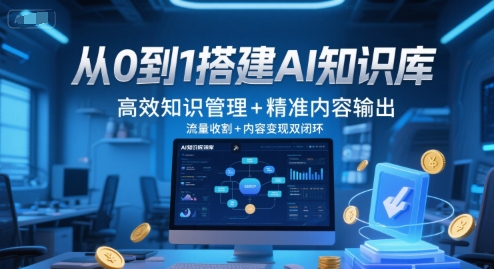 从0到1搭建AI知识库，高效知识管理+精准内容输出，流量收割+内容变现双闭环-优知识