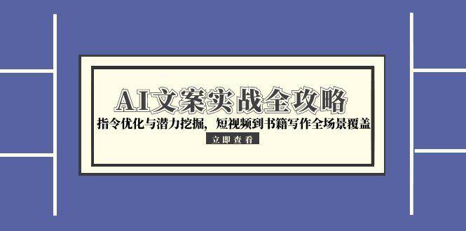 AI文案实战全攻略，指令优化与潜力挖掘，短视频到书籍写作全场景覆盖-优知识
