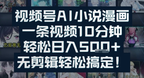 视频号AI小说漫画：一条视频10分钟，轻松日入5张+，无剪辑轻松搞定-优知识